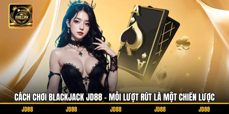 Cách chơi Blackjack JD88 - Mỗi Lượt Rút Là Một Chiến Lược 1 Cách chơi Blackjack JD88 - Mỗi Lượt Rút Là Một Chiến Lược