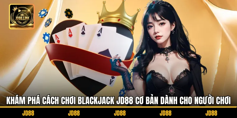 Cách chơi Blackjack JD88 - Mỗi Lượt Rút Là Một Chiến Lược 2 Khám phá Cách chơi Blackjack JD88 cơ bản dành cho người chơi