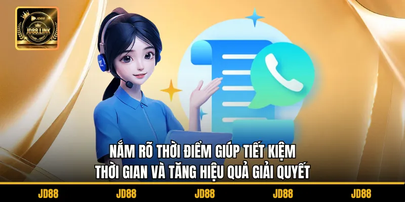 Liên hệ JD88 3 Nắm rõ thời điểm giúp tiết kiệm thời gian và tăng hiệu quả giải quyết